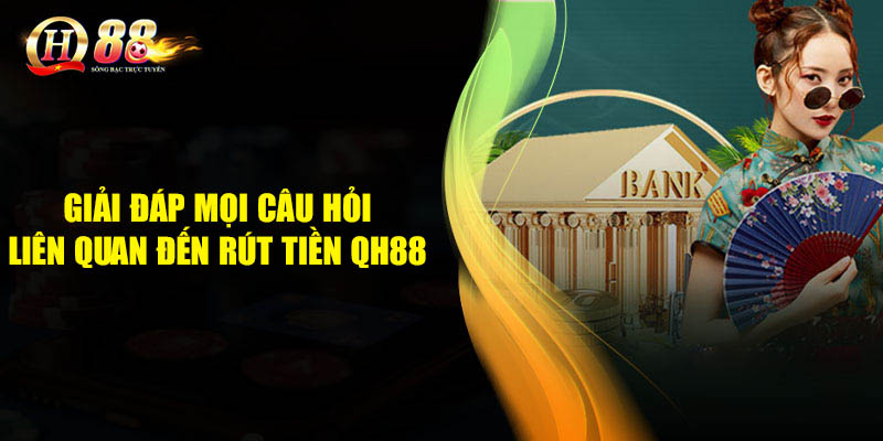 Giải đáp mọi câu hỏi liên quan đến rút tiền QH88