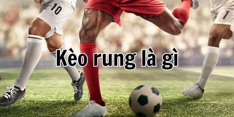 Kèo rung là gì và cách chơi cược rung hấp dẫn cho các tân binh